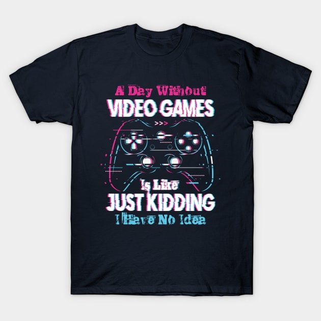 A Day Without Video Games is Like Just Kiding I have No Idea T-Shirt by Jabir